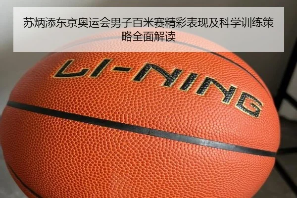 苏炳添东京奥运会男子百米赛精彩表现及科学训练策略全面解读（KAIYUN）